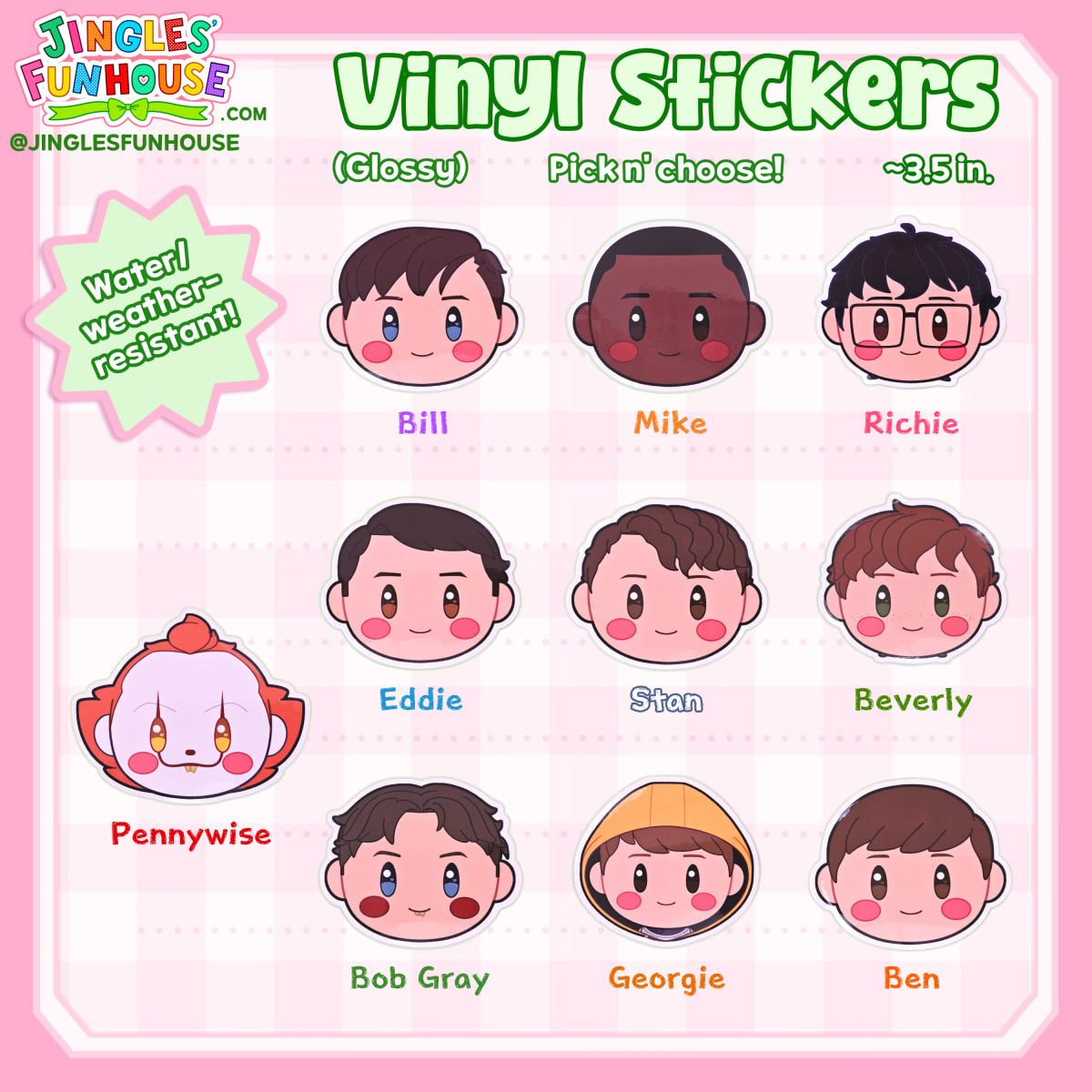 Vinyl stickers in the shape of the characters' head from the movie "IT." The characters include: The Losers' Club, Pennywise, Bob Gray, and Georgie.

The stickers are glossy, have a white border, and are water/weather-resistant.

The size is approximately 3.5 inches.

Made by Jingles' Funhouse.