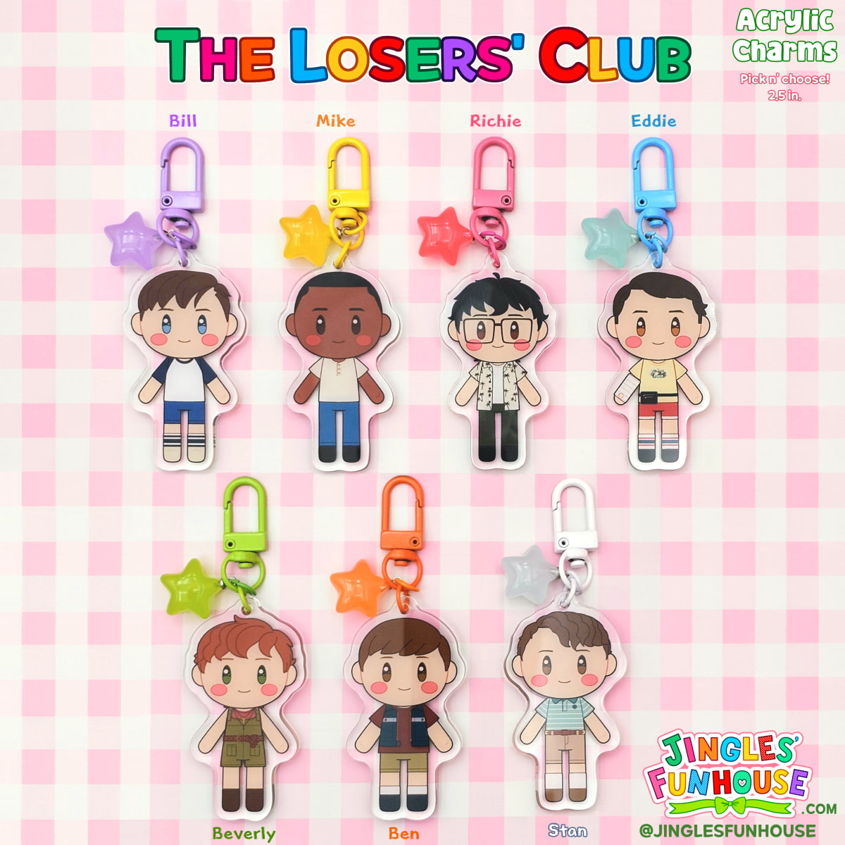2.5 inch acrylic charm keychains of The Losers' Club (from the movie "IT"). 

Each keychain has a different-colored clasp and star charm attached to it. 

The colors of each character's clasp and star charm are as follows: Bill (Purple), Mike (Yellow), Richie (Hot Pink), Eddie (Light Blue), Stan (White), Beverly (Light Green), and Ben (Orange). 

Made by Jingles' Funhouse.